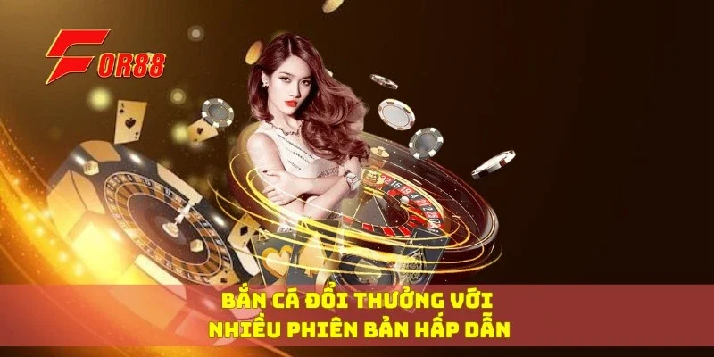 Bắn cá đổi thưởng với nhiều phiên bản hấp dẫn